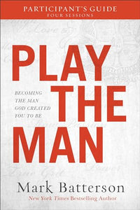 Play the Man Participant`s Guide – Becoming the Man God Created You to Be 