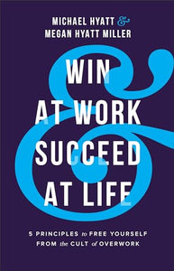 Win at Work and Succeed at Life – 5 Principles to Free Yourself from the Cult of Overwork 