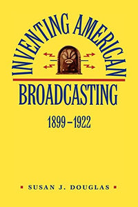 Inventing American Broadcasting, 1899-1922 