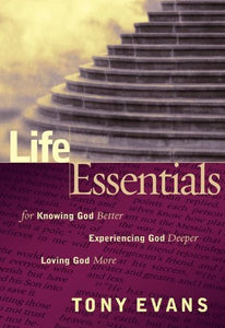 Life Essentials for Knowing God Better, Experiencing God Deeper, Loving God More 