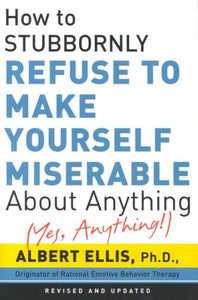 How To Stubbornly Refuse To Make Yourself Miserable About Anything - Yes, Anything! 