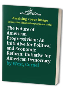 The Future of American Progressivism: An Initiative for Political and Economic Reform 