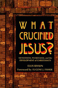 What Crucified Jesus? Messianism, Pharisaism, and the Development of Christianity 