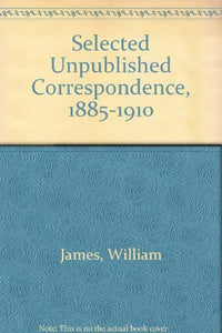 Selected Unpublished Correspondence, 1885-1910 