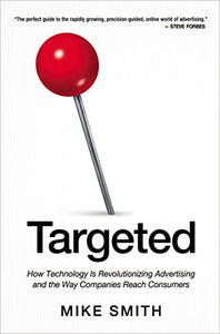 Targeted: How Technology Is Revolutionizing Advertising and the Way Companies Reach Consumers 