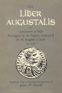 The Liber Augustalis or Constitutions of Melfi Promulgated by the Emperor Frederick II for the Kingdom of Sicily in 1231 