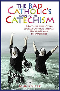 The Bad Catholic's Guide to the Catechism 