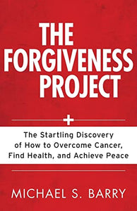 The Forgiveness Project – The Startling Discovery of How to Overcome Cancer, Find Health, and Achieve Peace 