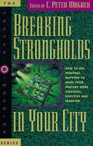 Breaking Strongholds in Your City: How to Use Spiritual Mapping to Make Your Prayers More Strategic, Effective, and Targeted 