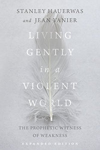 Living Gently in a Violent World – The Prophetic Witness of Weakness 