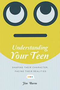 Understanding Your Teen – Shaping Their Character, Facing Their Realities 