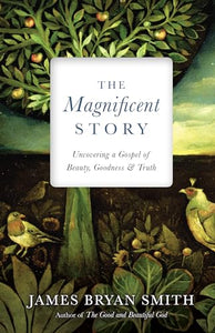 The Magnificent Story – Uncovering a Gospel of Beauty, Goodness, and Truth 