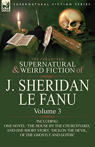 The Collected Supernatural and Weird Fiction of J. Sheridan Le Fanu 