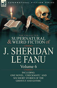 The Collected Supernatural and Weird Fiction of J. Sheridan Le Fanu 