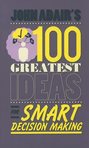 John Adair's 100 Greatest Ideas for Smart Decision Making 