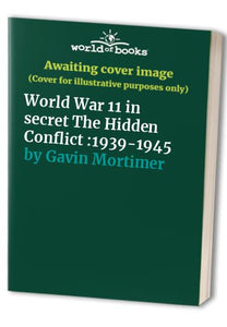 World War 11 in secret The Hidden Conflict :1939-1945 