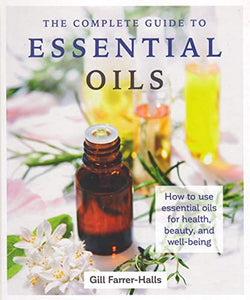 The Complete Guide to Essential Oils: How to use essential oils for health, beauty, and well-being by Gill Farrer-Hills 