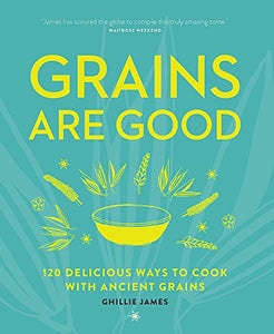 Grains are Good: 120 Delicious Ways to Cook with Ancient Grains 