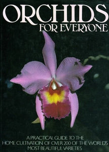 Orchids for Everyone - A Practical Guide to the Home Cultivation of Over 200 of the World's Most Beautiful Varieties 