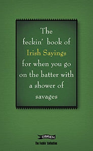 The Book of Feckin' Irish Sayings For When You Go On The Batter With A Shower of Savages 