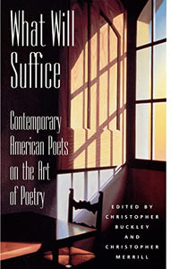 What Will Suffice: Contemporary American Poets on the Art Of 