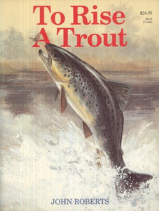 To Rise a Trout: Fly Fishing for Trout on Rivers and Streams 