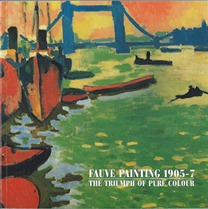 Fauve Painting 1905-7: The Triumph of Pure Colour 