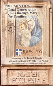 Preparation for Total Consecration to Jesus Through Mary for Families According to St. Louis De Montfort, with Daily Meditations By Pope John Paul II 