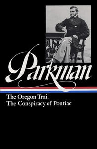 Francis Parkman: The Oregon Trail, The Conspiracy of Pontiac (LOA #53) 