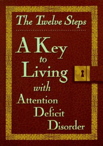 The Twelve Steps-- a Key to Living with Attention Deficit Disorder 