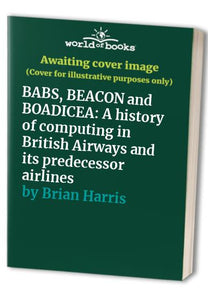 BABS, BEACON and BOADICEA: A history of computing in British Airways and its predecessor airlines 