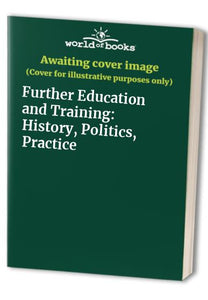 Further Education and Training: History, Politics, Practice 