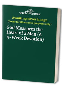 God Measures the Heart of a Man A Week Devotion 