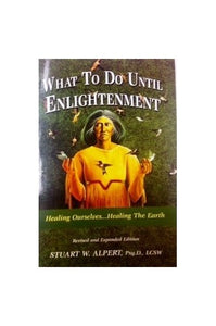 What to Do Until Enlightment: Healing Ourselves...Healing the Earth 