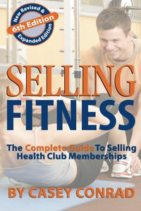 Selling Fitness: The Complete Guide to Selling Health Club Memberships 