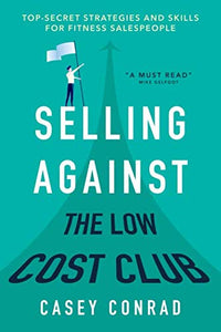 Selling Against the Low Cost Club: Top Secret Strategies and Skills for Fitness Salespeople 