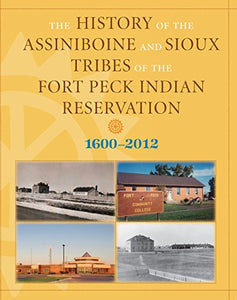 History of the Assiniboine and Sioux Tribes of the Fort Peck Indian Reservation, 1600-2012 