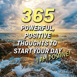 365 Powerful, Positive Thoughts to Start Your Day I Am Positive! 