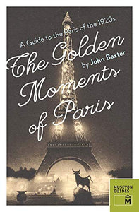 Golden Moments of Paris: A Guide to the Paris of the 1920s 