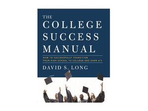 The College Success Manual: How to Successfully Transition From High School to College and Earn A's 