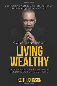 Confidence For Living Wealthy: Unlocking God's Unlimited Resources For Your Life 