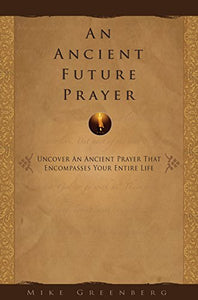 An Ancient Future Prayer : Uncover an Ancient Prayer That Encompasses Your Entire Life 