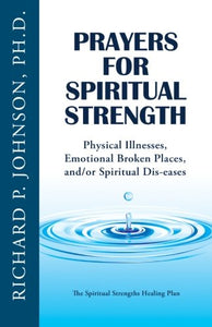 Prayers for Spiritual Strength: Physical Illnesses, Emotional Broken Places, and/or Spiritual Dis-eases (The Spiritual Strengths Healing Plan) 