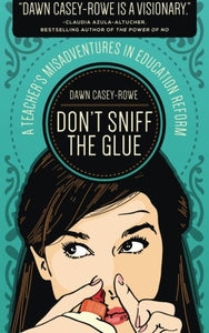 Dont Sniff the Glue A Teachers Misadventures in Education Reform 