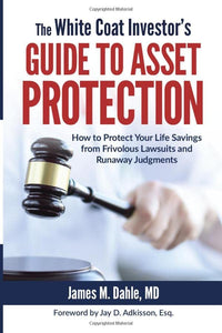 The White Coat Investors Guide to Asset Protection How to Protect Your Life Savings from Frivolous Lawsuits and Runaway Judgments The White Coat Investor Series 