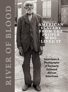 River of Blood: American Slavery from the People Who Lived It: Interviews & Photographs of Formerly Enslaved African Americans 