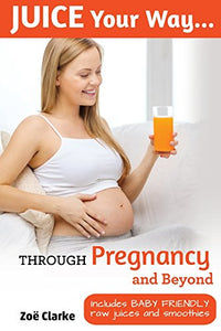 Juice Your Way Through Pregnancy and Beyond 