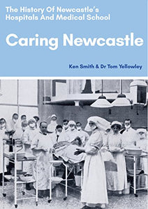 Caring Newcastle: The History of Newcastle's Hospitals and Medical School 