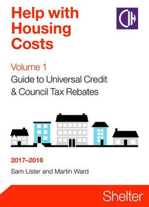 Help With Housing Costs Volume 1: Guide To Universal Credit And Council Tax Rebates 2017-2018 