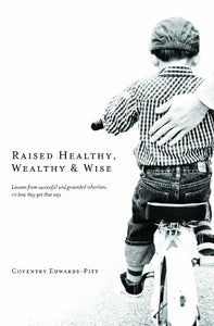 Raised Healthy, Wealthy & Wise: Lessons from successful and grounded inheritors on how they got that way 